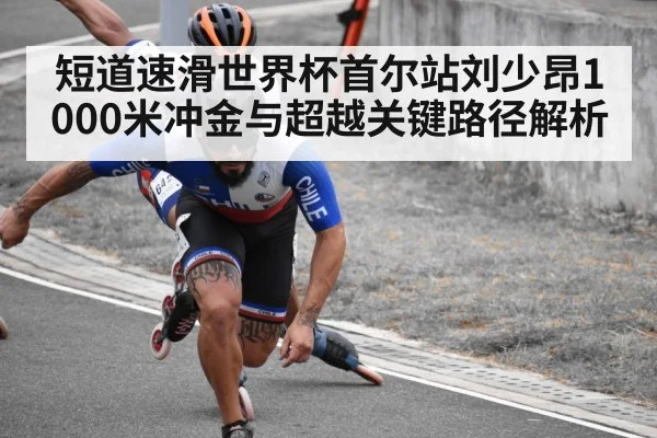 短道速滑世界杯首尔站刘少昂1000米冲金与超越关键路径解析