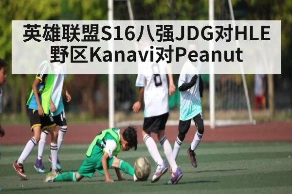 英雄联盟S16八强JDG对HLE野区Kanavi对Peanut